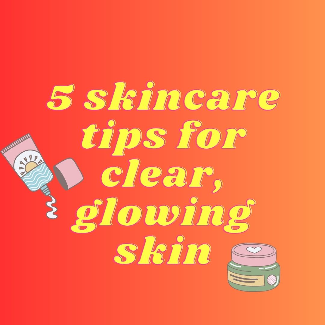 5 skincare tips for clear, glowing skin